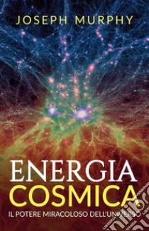 Energia cosmica. Il potere miracoloso dell'universo libro di Murphy Joseph