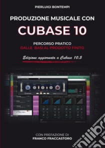 Produzione musicale con Cubase 10 e 10.5. Percorso pratico dalle basi al prodotto finito libro di Bontempi Pierluigi