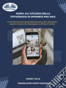 Guida all'utilizzo della fotografia di iPhone13 Pro Max. Manuale utente della fotocamera dello smartphone Apple per scattare foto con iPhone 13 Pro Max libro di Hills Wendy