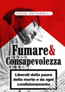 Fumare & consapevolezza. Liberati dalla paura della morte e da ogni condizionamento libro di Mattarocci Diego