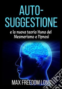 Auto-suggestione e la nuova teoria Huna del mesmerismo e l'ipnosi libro di Freedom Long Max