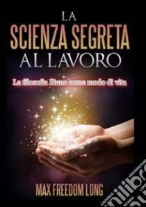 La scienza segreta al lavoro. La filosofia Huna come modo di vita libro di Freedom Long Max