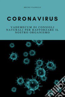 Coronavirus. Vademecum di consigli naturali per rafforzare il nostro organismo libro di Vianello Bruno