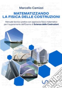 Matematizzando la fisica delle costruzioni. Manuale tecnico-pratico con approccio fisico matematico per il superamento dell'esame di Scienza delle costruzioni libro di Camizzi Marcello