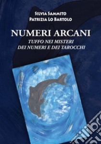 Numeri arcani. Tuffo nei misteri dei numeri e dei tarocchi libro di Sammito Silvia; Lo Bartolo Patrizia