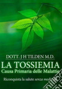 La tossiemia. La causa primaria delle malattie. Riconquista la salute senza medicine libro di Tilden J. H.