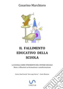 Il fallimento educativo della scuola. La scuola come strumento del potere sociale. Note e riflessioni su formazione e autoformazione libro di Marchioro Cesarino