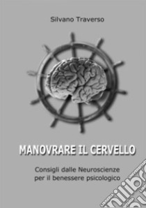 Manovrare il cervello. Consigli dalle neuroscienze per il benessere psicologico libro di Traverso Silvano