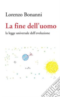 La fine dell uomo. La legge universale dell'evoluzione libro di Bonanni Lorenzo