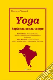 Yoga. Sapienza senza tempo. Parte prima: Cura dell'anima. Parte seconda: Cura del corpo libro di Tamanti Giuseppe