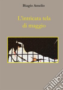 L'intricata tela di maggio libro di Amelio Biagio