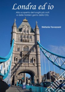 Londra ed io. Alla scoperta dei luoghi più noti e delle hidden gems della City libro di Tavazzani Stefania