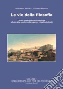 Le vie della filosofia. Storia della filosofia occidentale ad uso delle scuole medie superiori e degli autodidatti. Vol. 1: Dalle origini al Trecento libro di Repetto Federico; Macchi Mariarosa