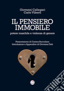 Il pensiero immobile. Potere maschile e violenza di genere libro di Callegari Giovanni; Viberti Carlo