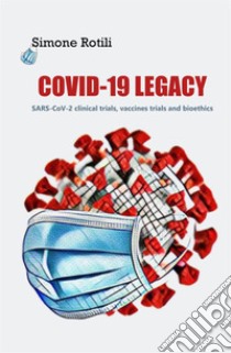 Covid-19 Legacy. SARS-CoV-2 clinical trials, vaccines trials and bioethics libro di Rotili Simone