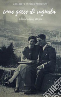 Come gocce di rugiada. Biografia di un artista libro di Protopapa Adalberto Antonio