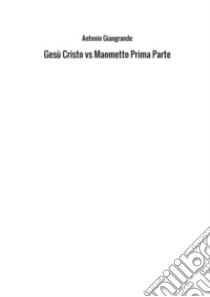 Gesù Cristo vs Maometto. Vol. 1 libro di Giangrande Antonio