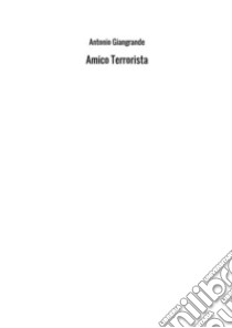 L'amico terrorista libro di Giangrande Antonio