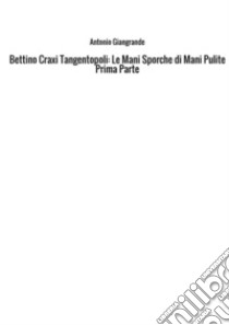 Bettino Craxi. Tangentopoli. Le mani sporche di Mani Pulite. Vol. 1 libro di Giangrande Antonio