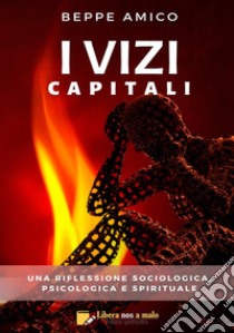 I vizi capitali. Una riflessione sociologica, psicologica e spirituale libro di Amico Beppe