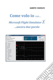 Come volo io con Microsoft Flight Simulator X... ancora due parole libro di Ramolfo Alberto