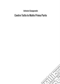 Contro tutte le mafie. Vol. 1 libro di Giangrande Antonio