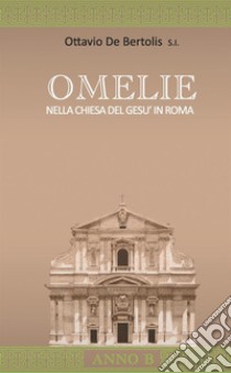 Omelie nella Chiesa del Gesù in Roma. Anno B libro di De Bertolis Ottavio