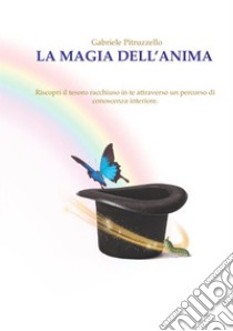 La magia dell'anima. Riscopri il tesoro racchiuso in te attraverso un percorso di conoscenza interiore libro di Pitruzzello Gabriele