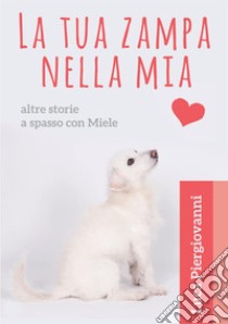 La tua zampa nella mia. Altre storie a spasso con Miele libro di Piergiovanni Luca