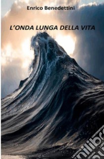 L'onda lunga della vita libro di Benedettini Enrico