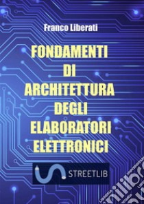 Fondamenti di architettura degli elaboratori elettronici libro di Liberati Franco