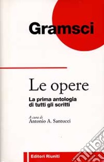 Le opere. La prima antologia di tutti gli scritti libro di Gramsci Antonio; Santucci A. (cur.)