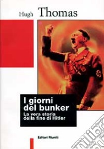 I giorni del bunker. La vera storia della fine di Hitler libro di Thomas Hugh