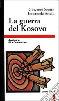 La guerra del Kosovo. Anatomia di un'escalation libro di Scotto Giovanni; Arielli Emanuele