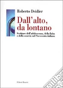 Dall'alto da lontano. Scritture dell'adolescenza, della fiaba e dello scorcio nel Novecento italiano libro di Deidier Roberto