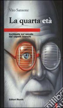 La quarta età. Inchiesta sul secolo dai capelli bianchi libro di Sansone Vito