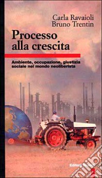 Processo alla crescita. Ambiente, occupazione, giustizia sociale nel mondo neoliberista libro di Ravaioli Carla; Trentin Bruno