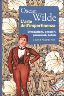 L'arte dell'impertinenza. Divagazioni, pensieri, paradossi, delizie libro di Wilde Oscar; Reim R. (cur.)