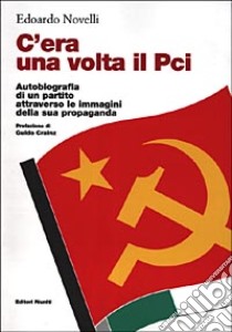 C'era una volta il PCI. Autobiografia di un partito attraverso le immagini della sua propaganda libro di Novelli Edoardo