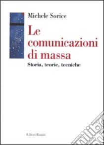 Le comunicazioni di massa. Storia, teorie, tecniche libro di Sorice Michele