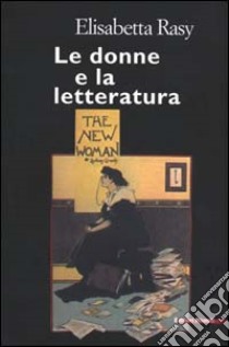 Le donne e la letteratura libro di Rasy Elisabetta