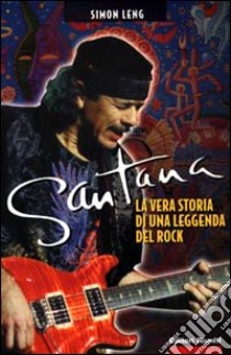 Santana. La vera storia di una leggenda del rock libro di Leng Simon