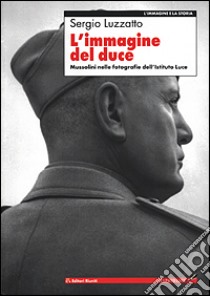 L'immagine del Duce. Mussolini nelle fotografie dell'Istituto Luce libro di Luzzatto Sergio