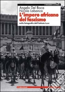 L'impero africano del fascismo. Nelle fotografie dell'Istituto Luce libro di Del Boca Angelo; Labanca Nicola