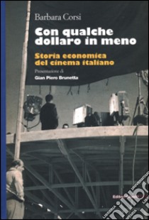 Con qualche dollaro in meno. Storia economica del cinema italiano libro di Corsi Barbara