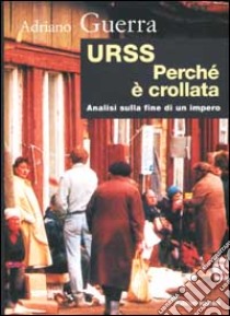 URSS. Perché è crollata? Ipotesi sulla fine di un impero libro di Guerra Adriano