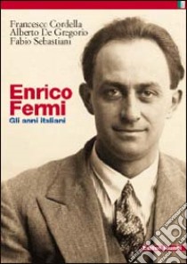 Enrico Fermi. Gli anni italiani libro di Cordella Francesco; De Gregorio Alberto; Sebastiani Fabio