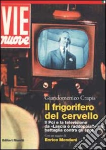 Il frigorifero del cervello. Il Pci e la televisione da «Lascia o raddoppia?» alla battaglia contro gli spot libro di Crapis Giandomenico