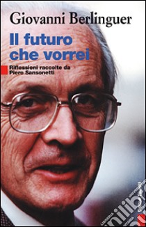 Il futuro che vorrei. Riflessioni raccolte da Piero Sansonetti libro di Berlinguer Giovanni