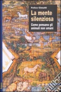 La mente silenziosa. Come pensano gli animali non umani libro di Cimatti Felice